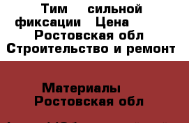 Тим 35 сильной фиксации › Цена ­ 200 - Ростовская обл. Строительство и ремонт » Материалы   . Ростовская обл.